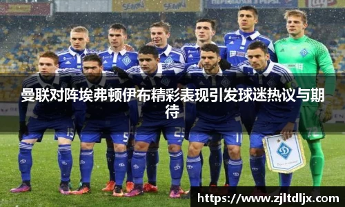 J9曼联对阵埃弗顿伊布精彩表现引发球迷热议与期待