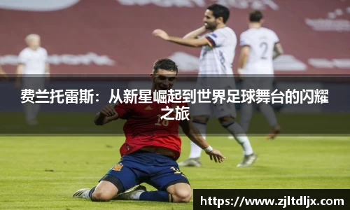 J9费兰托雷斯：从新星崛起到世界足球舞台的闪耀之旅