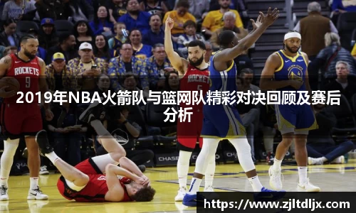 J92019年NBA火箭队与篮网队精彩对决回顾及赛后分析